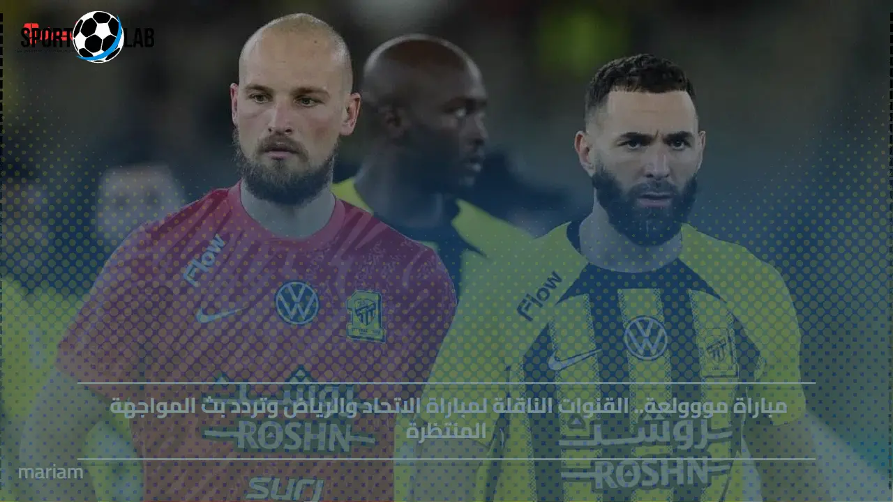 قنوات ناقلة لمباراة الاتحاد والرياض وتردد بث المواجهة المرتقبة